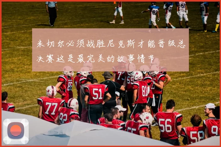 米切尔必须战胜尼克斯才能晋级总决赛这是最完美的故事情节