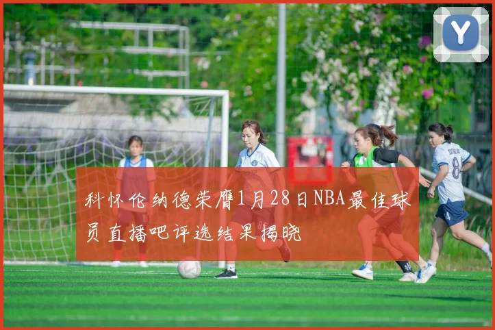科怀伦纳德荣膺1月28日NBA最佳球员直播吧评选结果揭晓