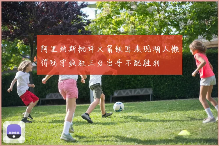阿里纳斯批评火箭铁匠表现湖人懒得防守疯狂三分出手不配胜利