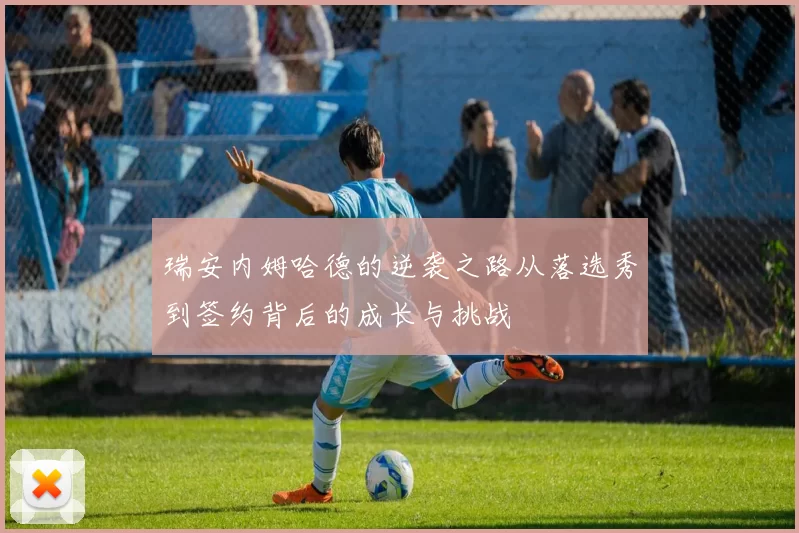 瑞安内姆哈德的逆袭之路从落选秀到签约背后的成长与挑战