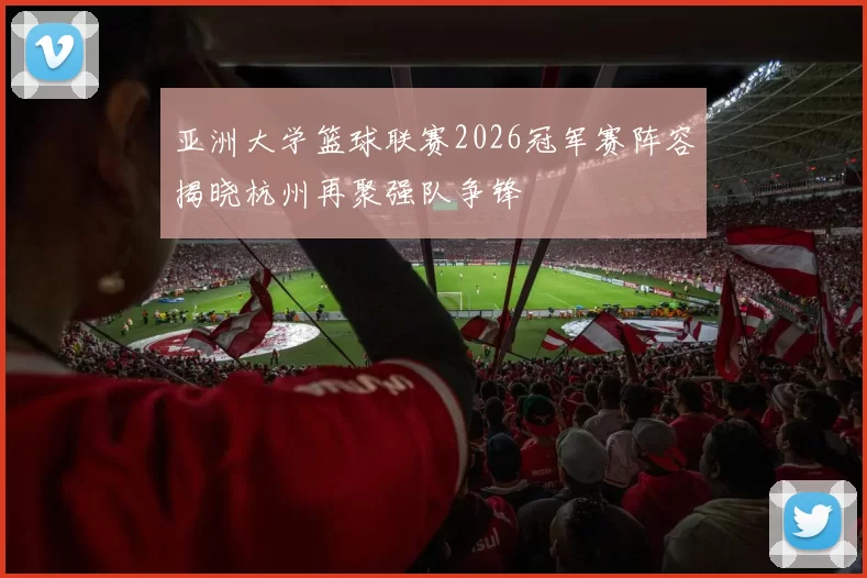 亚洲大学篮球联赛2026冠军赛阵容揭晓杭州再聚强队争锋