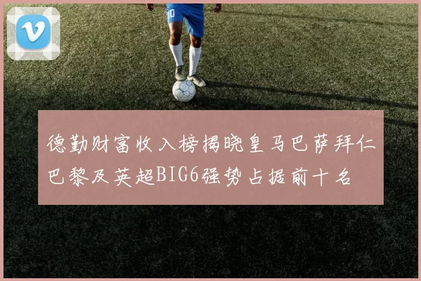 德勤财富收入榜揭晓皇马巴萨拜仁巴黎及英超BIG6强势占据前十名