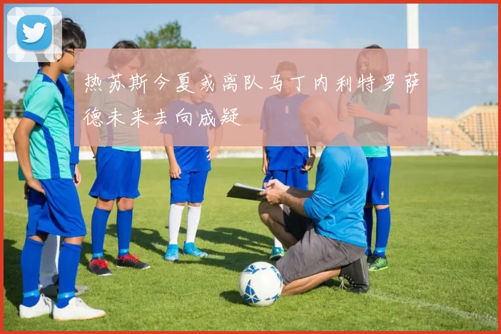 热苏斯今夏或离队马丁内利特罗萨德未来去向成疑